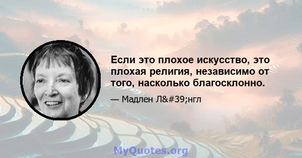 Если это плохое искусство, это плохая религия, независимо от того, насколько благосклонно.