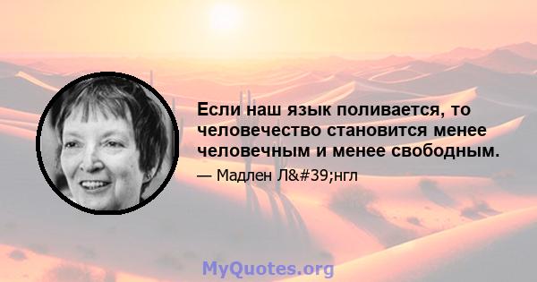 Если наш язык поливается, то человечество становится менее человечным и менее свободным.