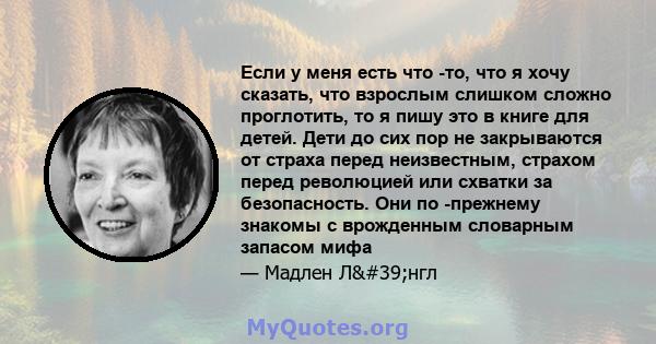 Если у меня есть что -то, что я хочу сказать, что взрослым слишком сложно проглотить, то я пишу это в книге для детей. Дети до сих пор не закрываются от страха перед неизвестным, страхом перед революцией или схватки за