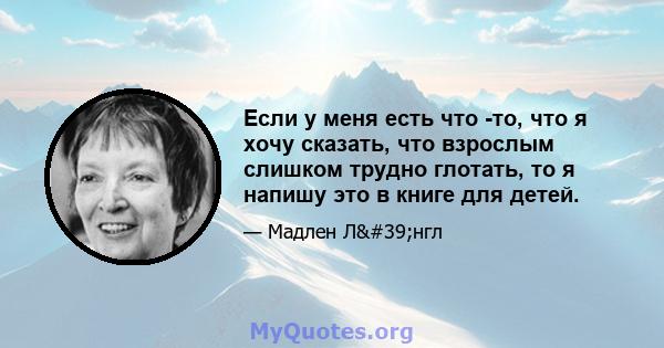 Если у меня есть что -то, что я хочу сказать, что взрослым слишком трудно глотать, то я напишу это в книге для детей.