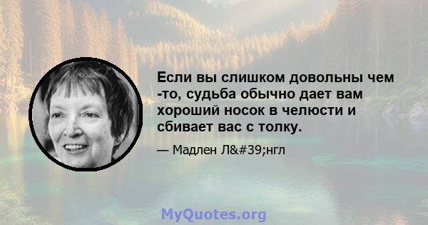 Если вы слишком довольны чем -то, судьба обычно дает вам хороший носок в челюсти и сбивает вас с толку.