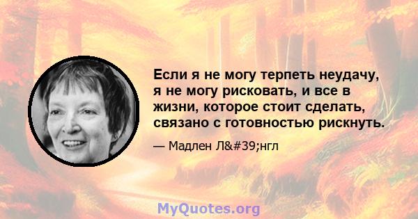 Если я не могу терпеть неудачу, я не могу рисковать, и все в жизни, которое стоит сделать, связано с готовностью рискнуть.