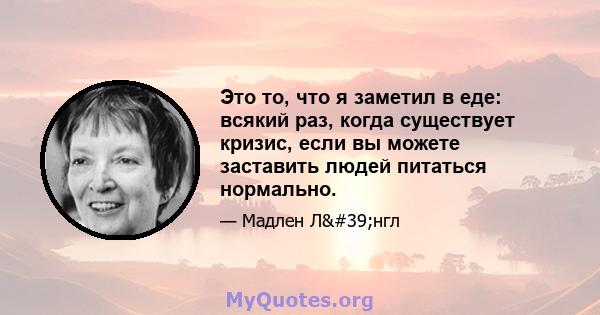 Это то, что я заметил в еде: всякий раз, когда существует кризис, если вы можете заставить людей питаться нормально.