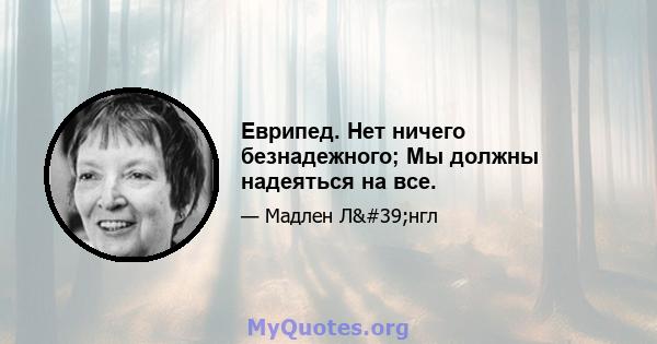 Еврипед. Нет ничего безнадежного; Мы должны надеяться на все.