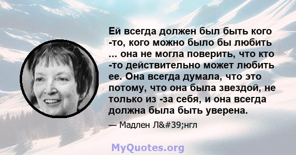 Ей всегда должен был быть кого -то, кого можно было бы любить ... она не могла поверить, что кто -то действительно может любить ее. Она всегда думала, что это потому, что она была звездой, не только из -за себя, и она