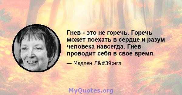 Гнев - это не горечь. Горечь может поехать в сердце и разум человека навсегда. Гнев проводит себя в свое время.