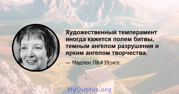 Художественный темперамент иногда кажется полем битвы, темным ангелом разрушения и ярким ангелом творчества.