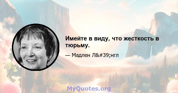 Имейте в виду, что жесткость в тюрьму.