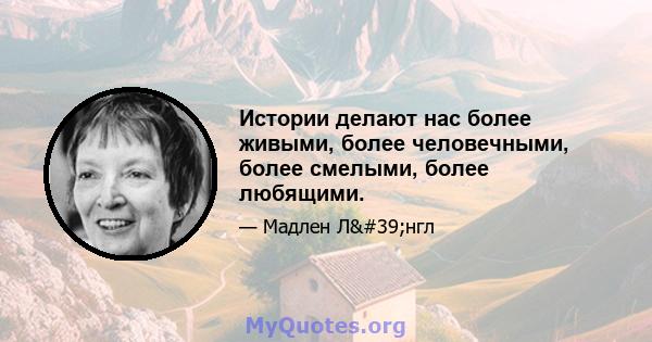 Истории делают нас более живыми, более человечными, более смелыми, более любящими.