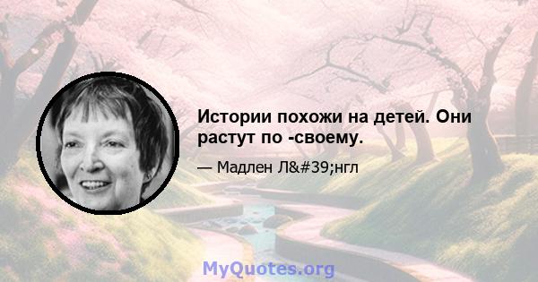 Истории похожи на детей. Они растут по -своему.