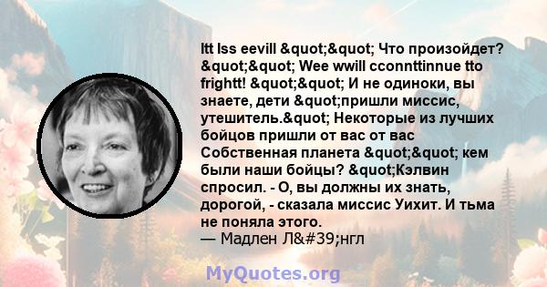 Itt Iss eevill "" Что произойдет? "" Wee wwill cconnttinnue tto frightt! "" И не одиноки, вы знаете, дети "пришли миссис, утешитель." Некоторые из лучших бойцов пришли от вас от