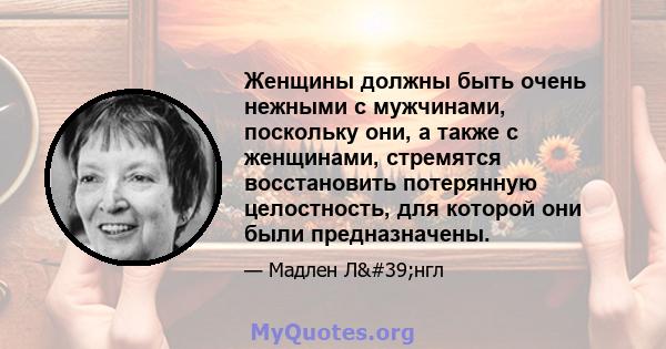 Женщины должны быть очень нежными с мужчинами, поскольку они, а также с женщинами, стремятся восстановить потерянную целостность, для которой они были предназначены.