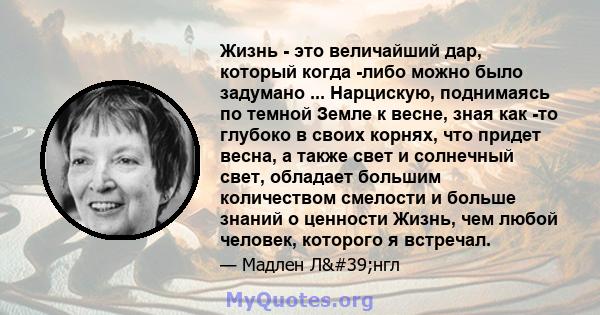 Жизнь - это величайший дар, который когда -либо можно было задумано ... Нарцискую, поднимаясь по темной Земле к весне, зная как -то глубоко в своих корнях, что придет весна, а также свет и солнечный свет, обладает