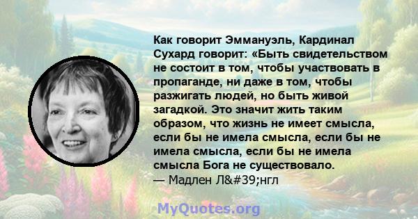 Как говорит Эммануэль, Кардинал Сухард говорит: «Быть ​​свидетельством не состоит в том, чтобы участвовать в пропаганде, ни даже в том, чтобы разжигать людей, но быть живой загадкой. Это значит жить таким образом, что