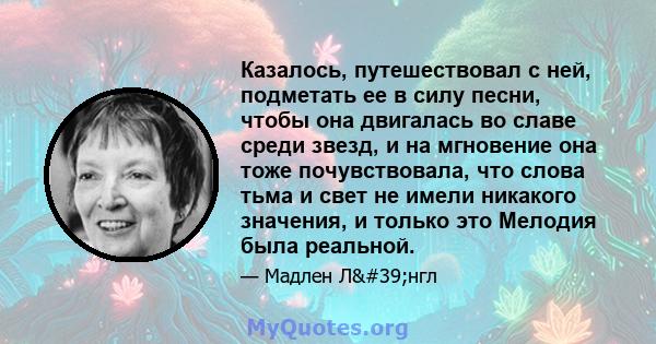 Казалось, путешествовал с ней, подметать ее в силу песни, чтобы она двигалась во славе среди звезд, и на мгновение она тоже почувствовала, что слова тьма и свет не имели никакого значения, и только это Мелодия была