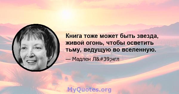 Книга тоже может быть звезда, живой огонь, чтобы осветить тьму, ведущую во вселенную.