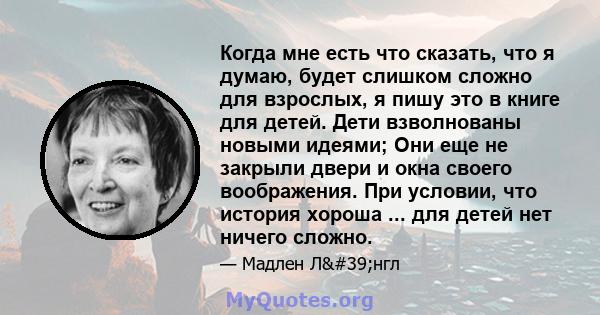 Когда мне есть что сказать, что я думаю, будет слишком сложно для взрослых, я пишу это в книге для детей. Дети взволнованы новыми идеями; Они еще не закрыли двери и окна своего воображения. При условии, что история