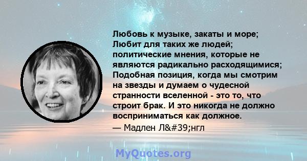 Любовь к музыке, закаты и море; Любит для таких же людей; политические мнения, которые не являются радикально расходящимися; Подобная позиция, когда мы смотрим на звезды и думаем о чудесной странности вселенной - это