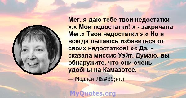 Мег, я даю тебе твои недостатки ».« Мои недостатки! » - закричала Мег.« Твои недостатки ».« Но я всегда пытаюсь избавиться от своих недостатков! »« Да, - сказала миссис Уэйт. Думаю, вы обнаружите, что они очень удобны