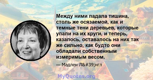 Между ними падала тишина, столь же осязаемой, как и темные тени деревьев, которые упали на их круги, и теперь, казалось, оставалось на них так же сильно, как будто они обладали собственным измеримым весом.