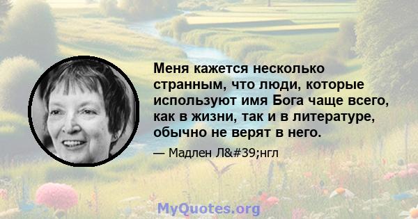 Меня кажется несколько странным, что люди, которые используют имя Бога чаще всего, как в жизни, так и в литературе, обычно не верят в него.