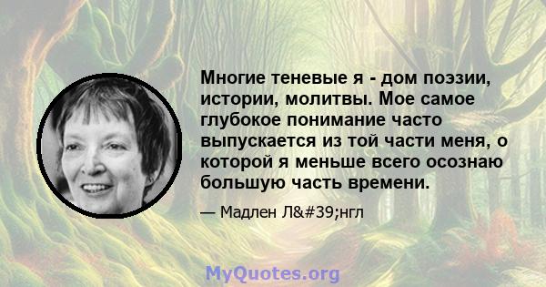 Многие теневые я - дом поэзии, истории, молитвы. Мое самое глубокое понимание часто выпускается из той части меня, о которой я меньше всего осознаю большую часть времени.