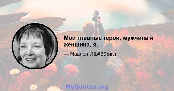 Мои главные герои, мужчина и женщина, я.