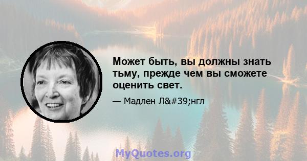 Может быть, вы должны знать тьму, прежде чем вы сможете оценить свет.