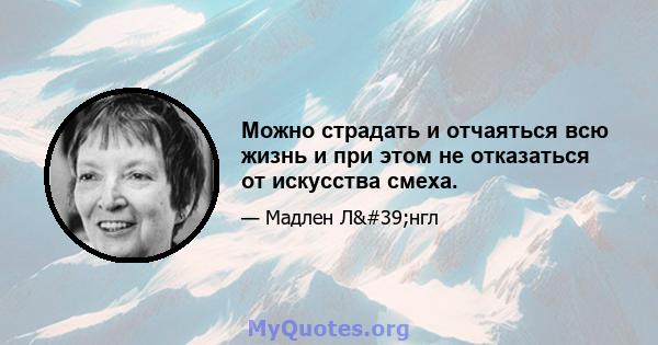 Можно страдать и отчаяться всю жизнь и при этом не отказаться от искусства смеха.