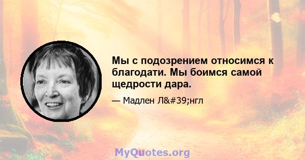 Мы с подозрением относимся к благодати. Мы боимся самой щедрости дара.