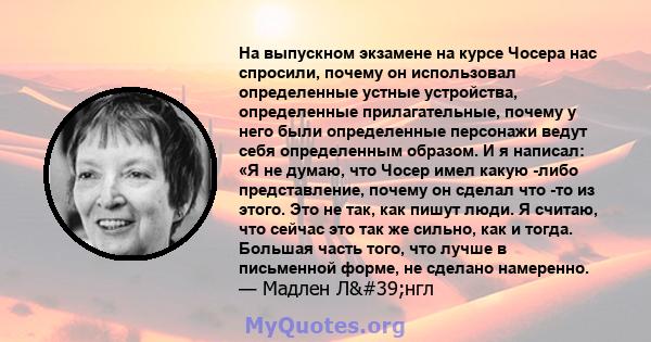 На выпускном экзамене на курсе Чосера нас спросили, почему он использовал определенные устные устройства, определенные прилагательные, почему у него были определенные персонажи ведут себя определенным образом. И я