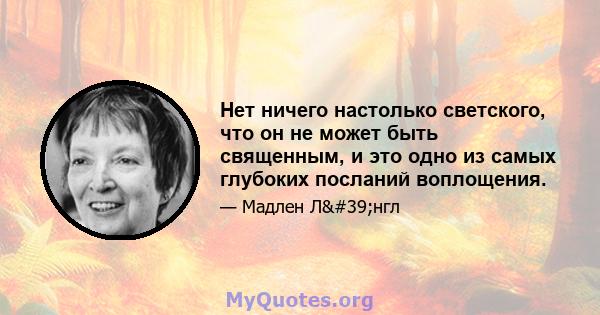 Нет ничего настолько светского, что он не может быть священным, и это одно из самых глубоких посланий воплощения.