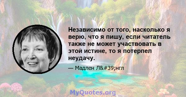 Независимо от того, насколько я верю, что я пишу, если читатель также не может участвовать в этой истине, то я потерпел неудачу.