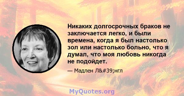 Никаких долгосрочных браков не заключается легко, и были времена, когда я был настолько зол или настолько больно, что я думал, что моя любовь никогда не подойдет.