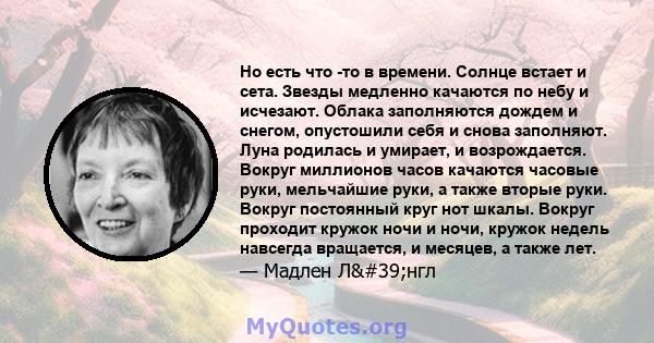 Но есть что -то в времени. Солнце встает и сета. Звезды медленно качаются по небу и исчезают. Облака заполняются дождем и снегом, опустошили себя и снова заполняют. Луна родилась и умирает, и возрождается. Вокруг