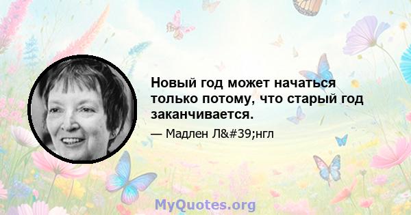 Новый год может начаться только потому, что старый год заканчивается.