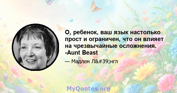 О, ребенок, ваш язык настолько прост и ограничен, что он влияет на чрезвычайные осложнения. -Aunt Beast