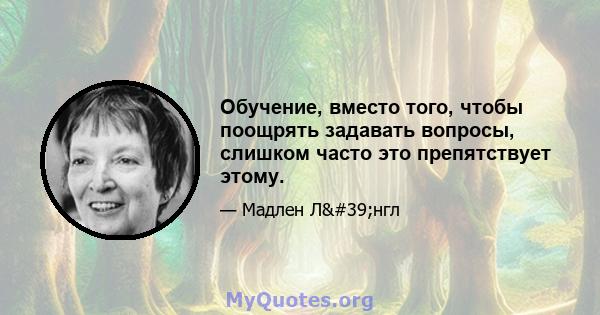 Обучение, вместо того, чтобы поощрять задавать вопросы, слишком часто это препятствует этому.