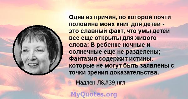 Одна из причин, по которой почти половина моих книг для детей - это славный факт, что умы детей все еще открыты для живого слова; В ребенке ночные и солнечные еще не разделены; Фантазия содержит истины, которые не могут 