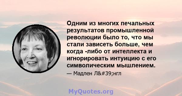 Одним из многих печальных результатов промышленной революции было то, что мы стали зависеть больше, чем когда -либо от интеллекта и игнорировать интуицию с его символическим мышлением.