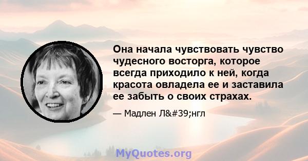 Она начала чувствовать чувство чудесного восторга, которое всегда приходило к ней, когда красота овладела ее и заставила ее забыть о своих страхах.