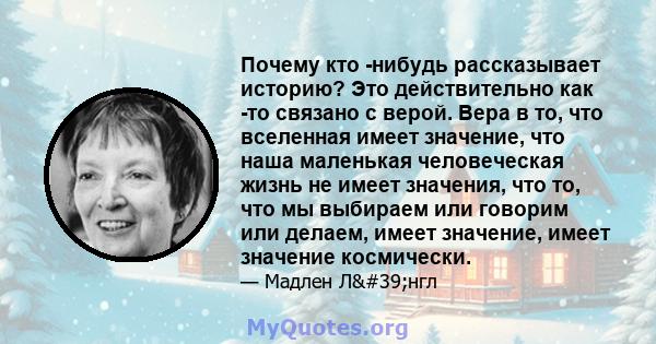 Почему кто -нибудь рассказывает историю? Это действительно как -то связано с верой. Вера в то, что вселенная имеет значение, что наша маленькая человеческая жизнь не имеет значения, что то, что мы выбираем или говорим