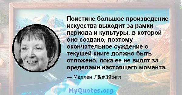 Поистине большое произведение искусства выходит за рамки периода и культуры, в которой оно создано, поэтому окончательное суждение о текущей книге должно быть отложено, пока ее не видят за пределами настоящего момента.