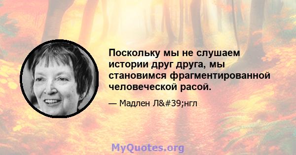 Поскольку мы не слушаем истории друг друга, мы становимся фрагментированной человеческой расой.