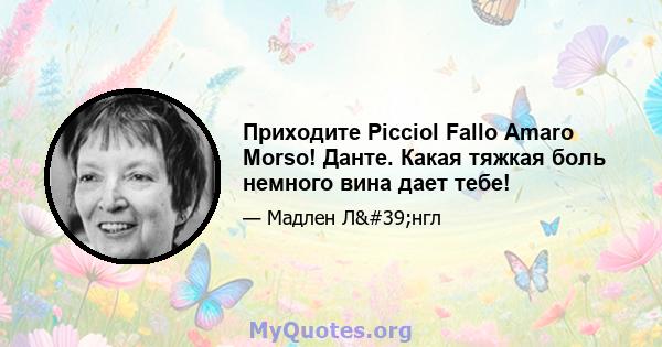 Приходите Picciol Fallo Amaro Morso! Данте. Какая тяжкая боль немного вина дает тебе!