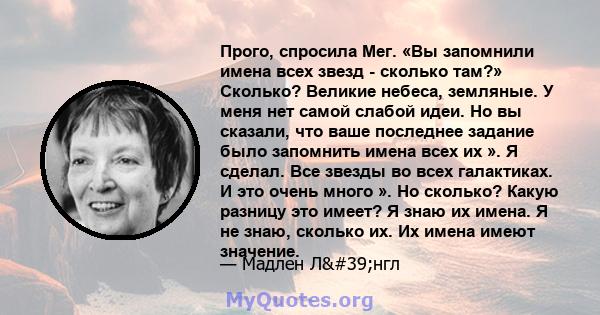 Прого, спросила Мег. «Вы запомнили имена всех звезд - сколько там?» Сколько? Великие небеса, земляные. У меня нет самой слабой идеи. Но вы сказали, что ваше последнее задание было запомнить имена всех их ». Я сделал.