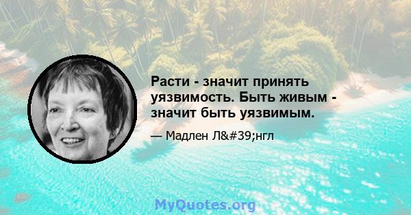 Расти - значит принять уязвимость. Быть живым - значит быть уязвимым.