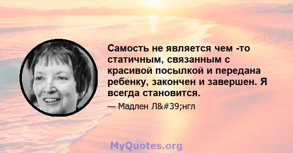 Самость не является чем -то статичным, связанным с красивой посылкой и передана ребенку, закончен и завершен. Я всегда становится.