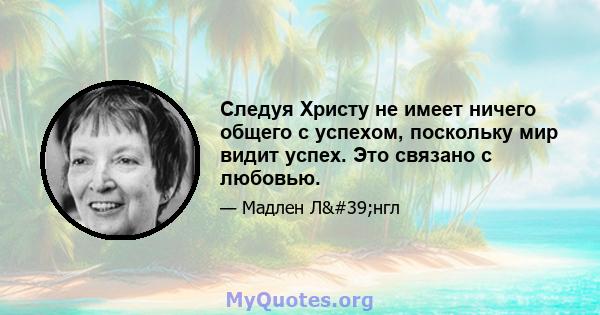 Следуя Христу не имеет ничего общего с успехом, поскольку мир видит успех. Это связано с любовью.