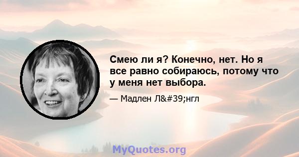 Смею ли я? Конечно, нет. Но я все равно собираюсь, потому что у меня нет выбора.